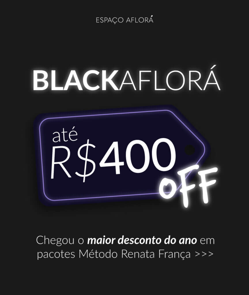 Black Aflorá, até 400 reais de desconto. Chegou o maior desconto do ano em pacotes Método Renata França!